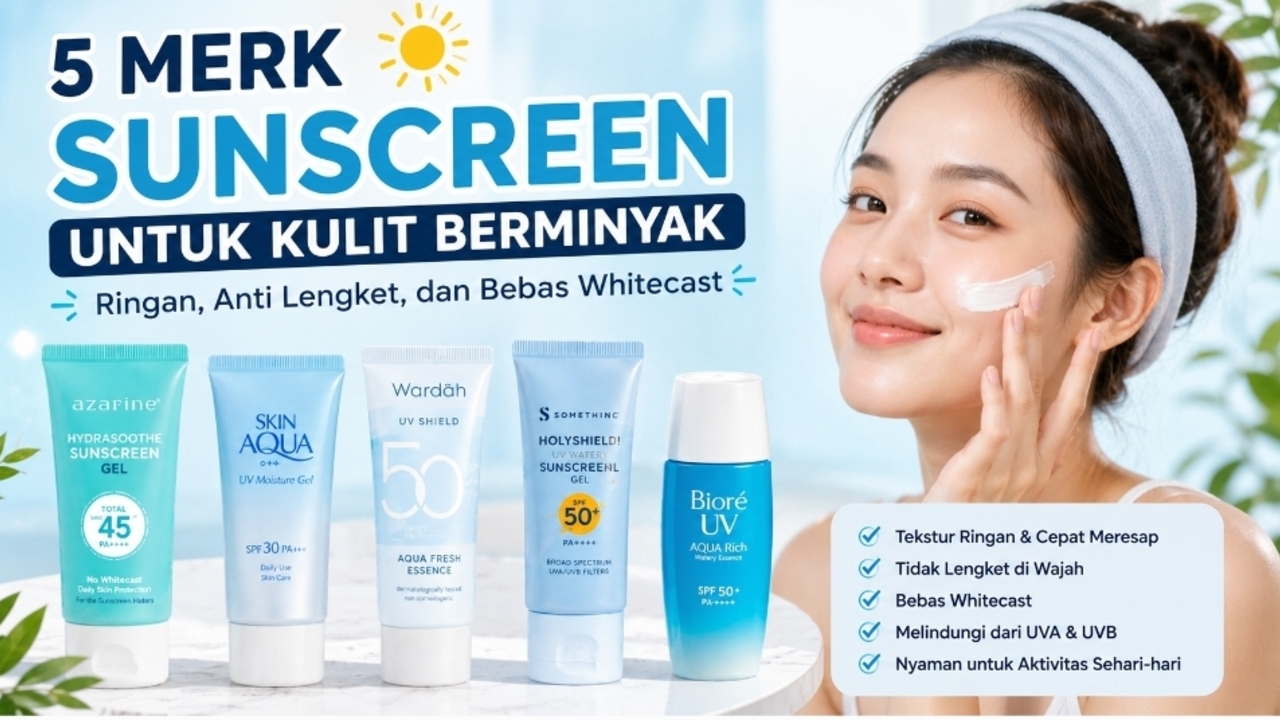 5 Merk Sunscreen untuk Kulit Berminyak yang Ringan, Anti Lengket, dan Bebas Whitecast