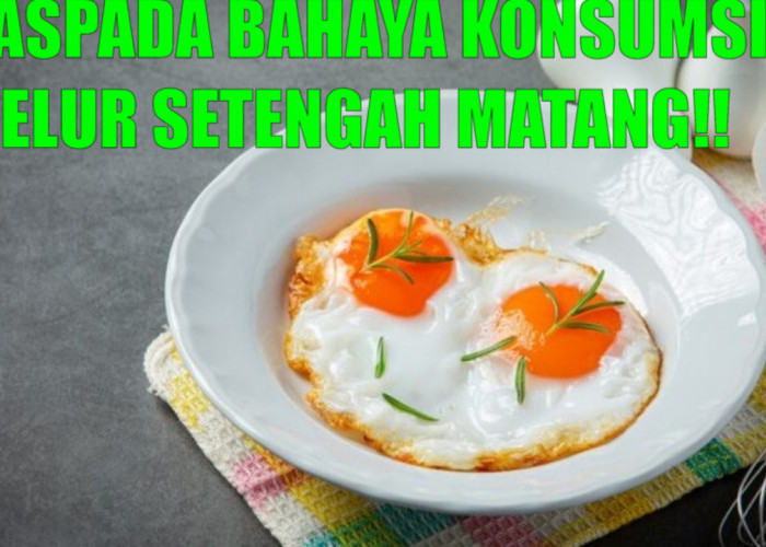 Bahaya Konsumsi Telur Setengah Matang dan Kelompok yang Sebaiknya Menghindarinya