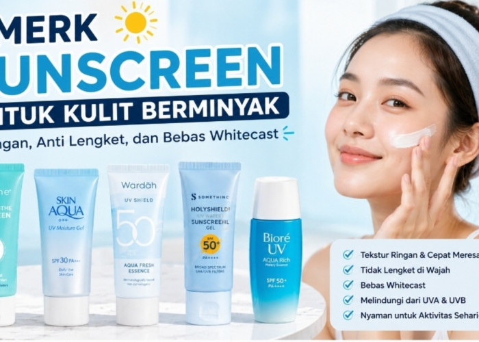 5 Merk Sunscreen untuk Kulit Berminyak yang Ringan, Anti Lengket, dan Bebas Whitecast