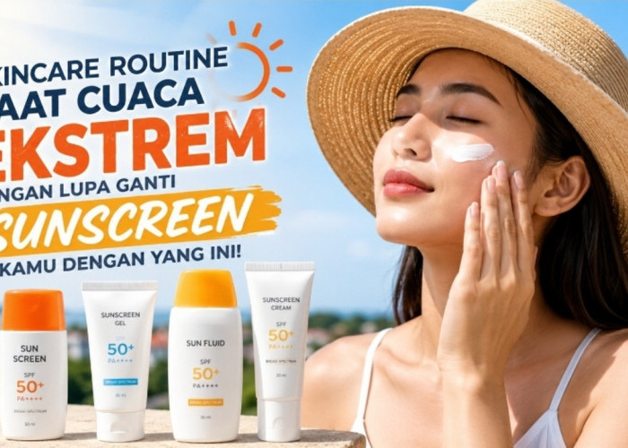 SPF 30 atau SPF 50? Begini Cara Memilih Sunscreen Saat Cuaca Ekstrem