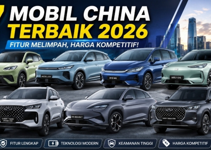 Bukan Cuma Murah! 7 Mobil China Terbaik 2026 dengan Fitur yang Bikin Merek Jepang Ketar-ketir