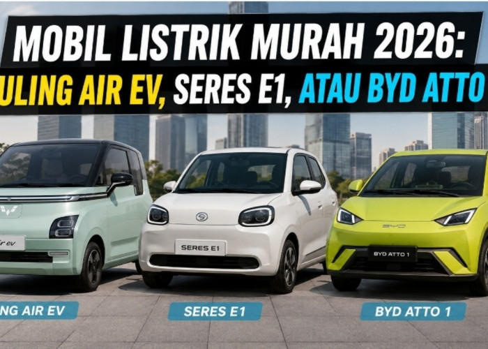 Adu Mobil Listrik Murah 2026: Wuling Air EV, Seres E1, atau BYD Atto 1?