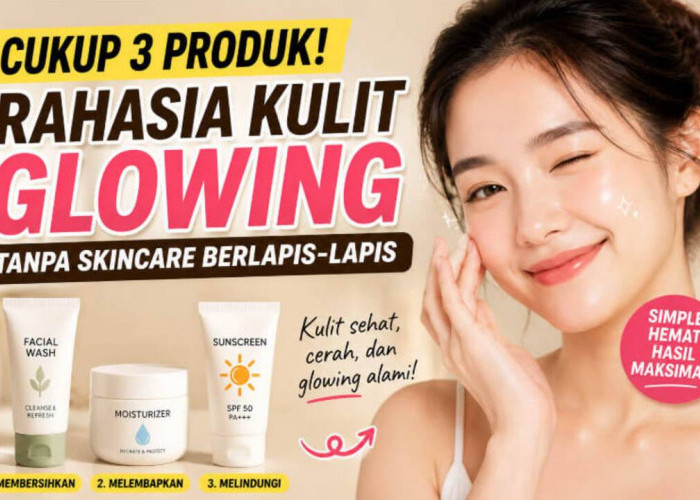 Cukup 3 Produk Saja?! Rahasia Kulit Glowing yang Bikin Banyak Orang Berhenti Pakai Skincare 10 Langkah