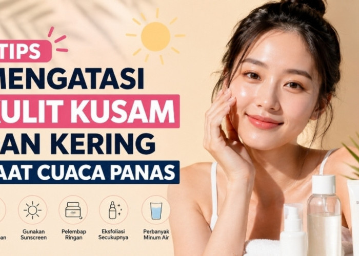 7 Tips Skincare untuk Mengatasi Kulit Kusam dan Kering Saat Cuaca Panas